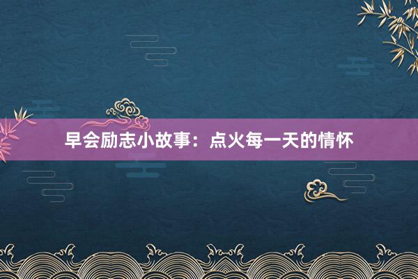 早会励志小故事：点火每一天的情怀